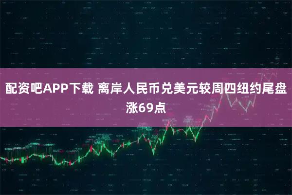 配资吧APP下载 离岸人民币兑美元较周四纽约尾盘涨69点