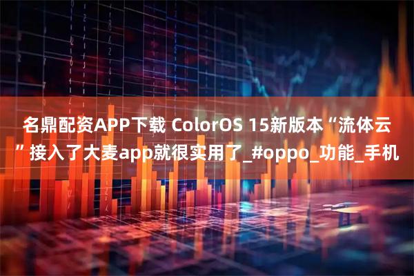 名鼎配资APP下载 ColorOS 15新版本“流体云”接入了大麦app就很实用了_#oppo_功能_手机