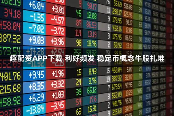 趣配资APP下载 利好频发 稳定币概念牛股扎堆