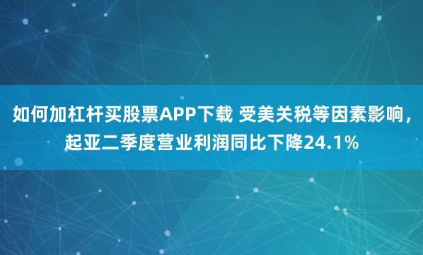 如何加杠杆买股票APP下载 受美关税等因素影响，起亚二季度营业利润同比下降24.1%