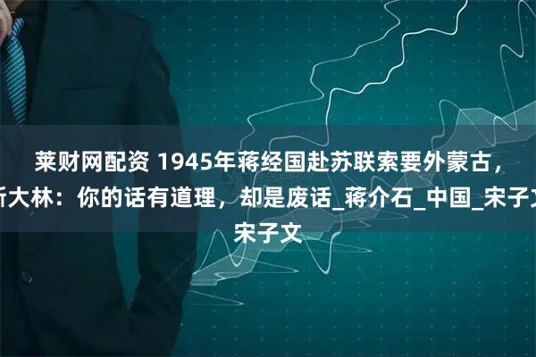 莱财网配资 1945年蒋经国赴苏联索要外蒙古，斯大林：你的话有道理，却是废话_蒋介石_中国_宋子文