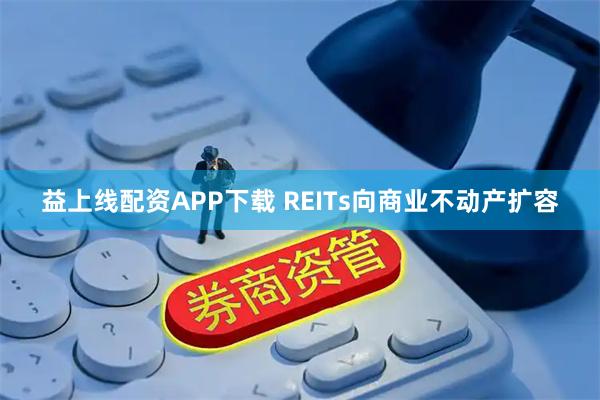 益上线配资APP下载 REITs向商业不动产扩容