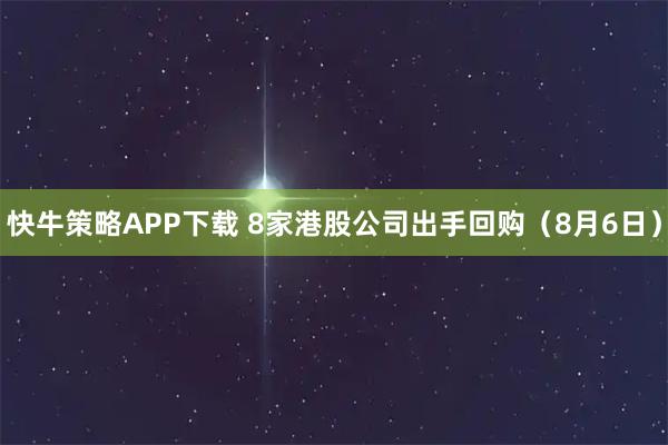 快牛策略APP下载 8家港股公司出手回购（8月6日）