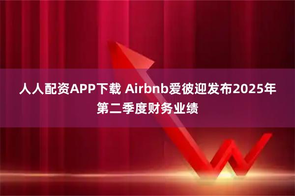 人人配资APP下载 Airbnb爱彼迎发布2025年第二季度财务业绩