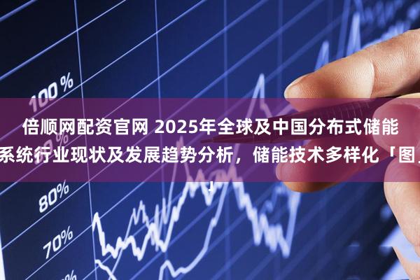 倍顺网配资官网 2025年全球及中国分布式储能系统行业现状及发展趋势分析，储能技术多样化「图」