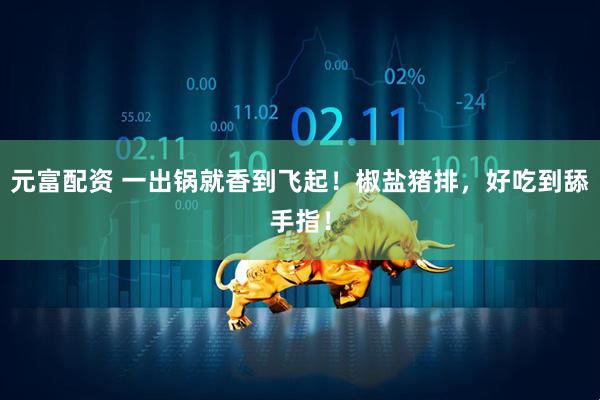 元富配资 一出锅就香到飞起!椒盐猪排,好吃到舔手指!