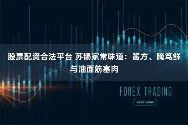 股票配资合法平台 苏锡家常味道：酱方、腌笃鲜与油面筋塞肉